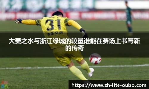 大秦之水与浙江绿城的较量谁能在赛场上书写新的传奇