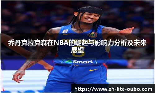 乔丹克拉克森在NBA的崛起与影响力分析及未来展望