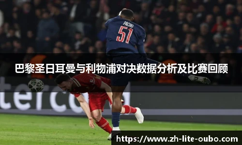 巴黎圣日耳曼与利物浦对决数据分析及比赛回顾